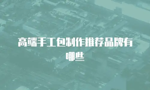 高端手工包制作推荐品牌有哪些