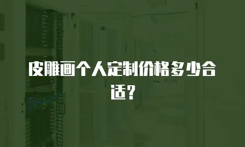 皮雕画个人定制价格多少合适？