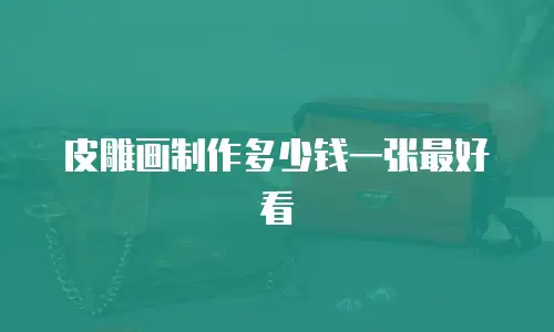 皮雕画制作多少钱一张最好看