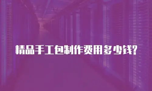 精品手工包制作费用多少钱?