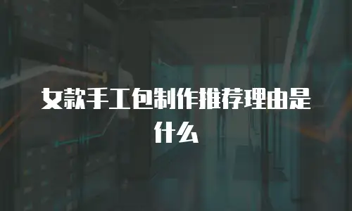 女款手工包制作推荐理由是什么