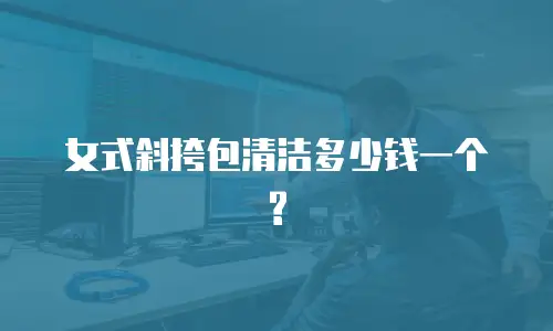 女式斜挎包清洁多少钱一个?