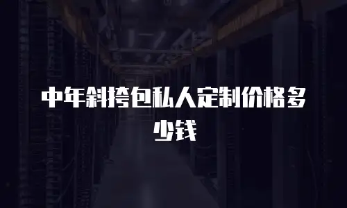 中年斜挎包私人定制价格多少钱