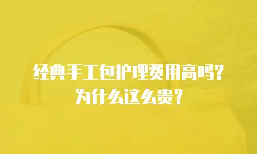 经典手工包护理费用高吗？为什么这么贵？