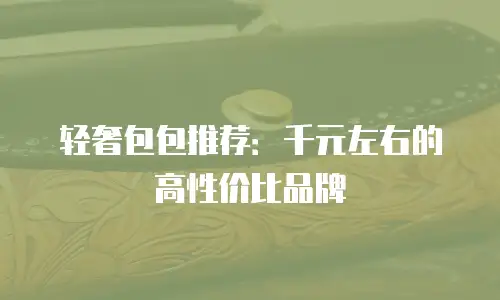 轻奢包包推荐：千元左右的高性价比品牌