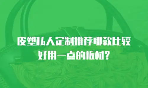 皮塑私人定制推荐哪款比较好用一点的板材？