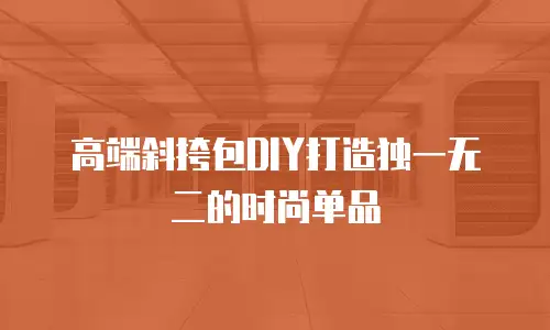 高端斜挎包DIY打造独一无二的时尚单品