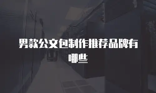 男款公文包制作推荐品牌有哪些