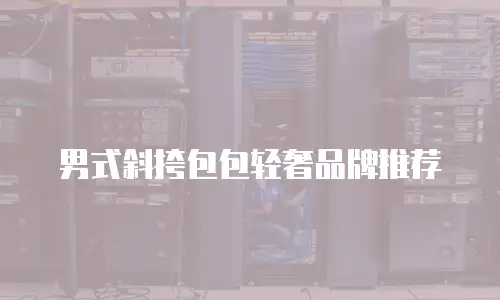 男式斜挎包包轻奢品牌推荐