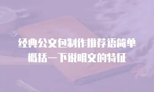 经典公文包制作推荐语简单概括一下说明文的特征