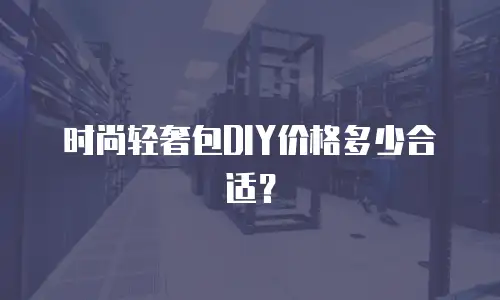 时尚轻奢包DIY价格多少合适？
