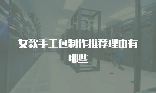 女款手工包制作推荐理由有哪些