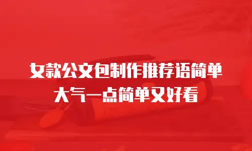 女款公文包制作推荐语简单大气一点简单又好看
