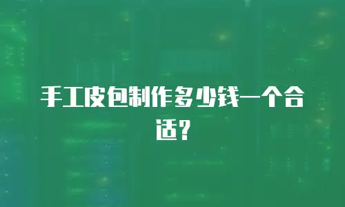 手工皮包制作多少钱一个合适？