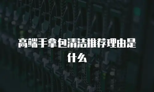 高端手拿包清洁推荐理由是什么