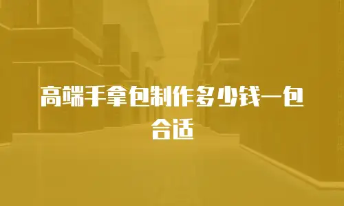 高端手拿包制作多少钱一包合适