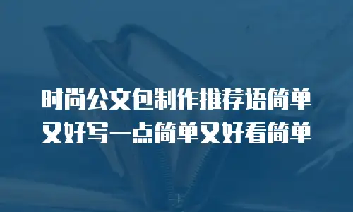 时尚公文包制作推荐语简单又好写一点简单又好看简单