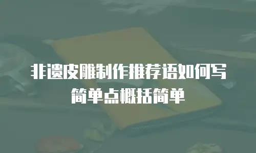 非遗皮雕制作推荐语如何写简单点概括简单
