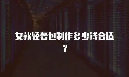 女款轻奢包制作多少钱合适？