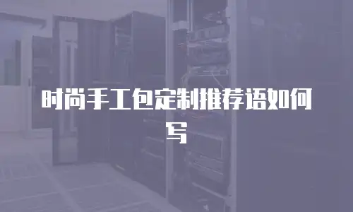 时尚手工包定制推荐语如何写