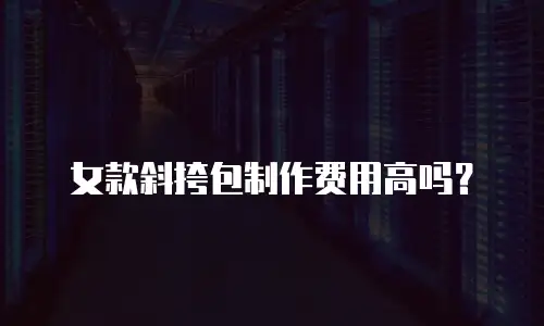 女款斜挎包制作费用高吗？