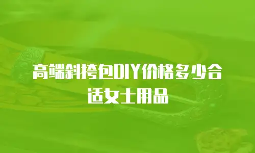 高端斜挎包DIY价格多少合适女士用品