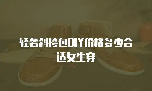 轻奢斜挎包DIY价格多少合适女生穿