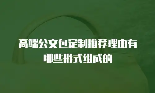高端公文包定制推荐理由有哪些形式组成的