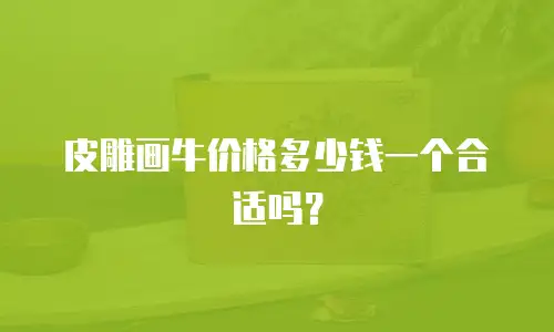 皮雕画牛价格多少钱一个合适吗？