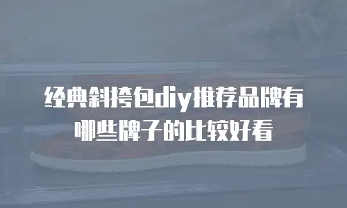 经典斜挎包diy推荐品牌有哪些牌子的比较好看