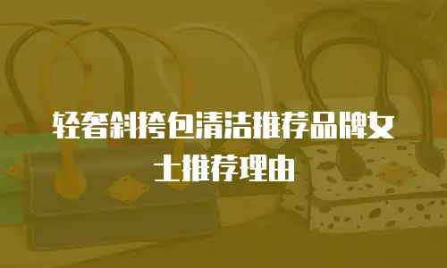 轻奢斜挎包清洁推荐品牌女士推荐理由