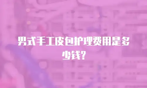 男式手工皮包护理费用是多少钱？