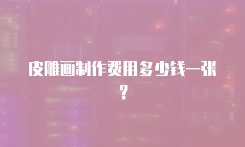皮雕画制作费用多少钱一张？