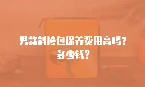 男款斜挎包保养费用高吗？多少钱？