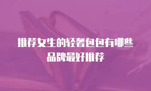 推荐女生的轻奢包包有哪些品牌最好推荐