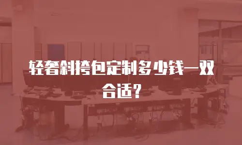 轻奢斜挎包定制多少钱一双合适？