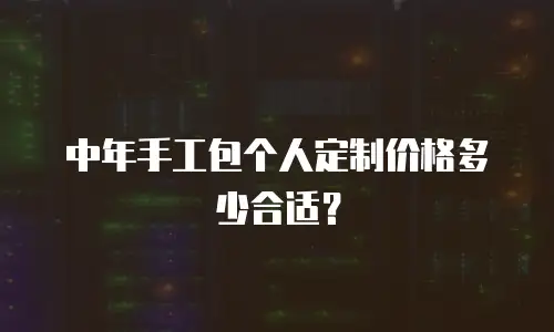 中年手工包个人定制价格多少合适？