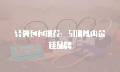 轻奢包包推荐：500以内最佳品牌