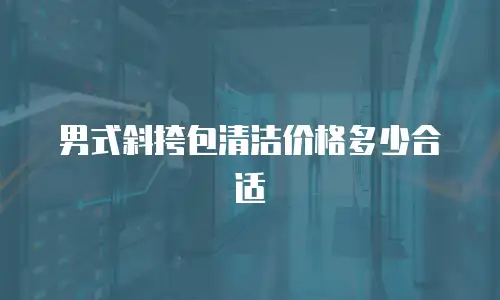 男式斜挎包清洁价格多少合适