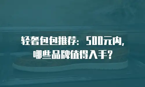 轻奢包包推荐：500元内，哪些品牌值得入手？