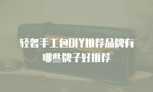 轻奢手工包DIY推荐品牌有哪些牌子好推荐