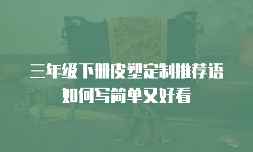 三年级下册皮塑定制推荐语如何写简单又好看