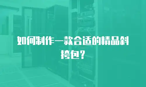 如何制作一款合适的精品斜挎包？