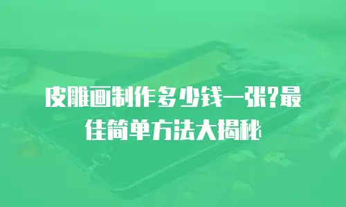 皮雕画制作多少钱一张?最佳简单方法大揭秘