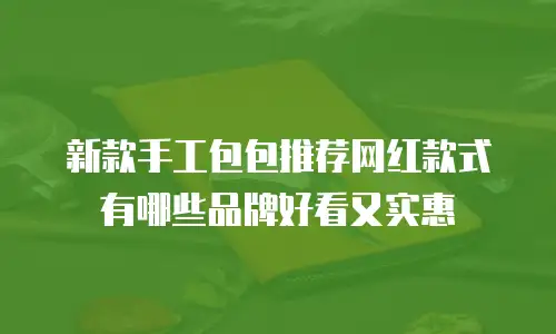 新款手工包包推荐网红款式有哪些品牌好看又实惠