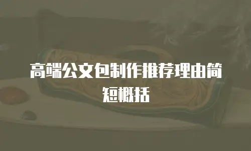 高端公文包制作推荐理由简短概括