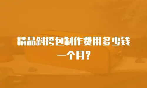 精品斜挎包制作费用多少钱一个月？