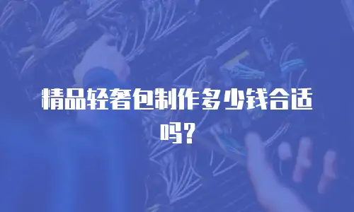 精品轻奢包制作多少钱合适吗？