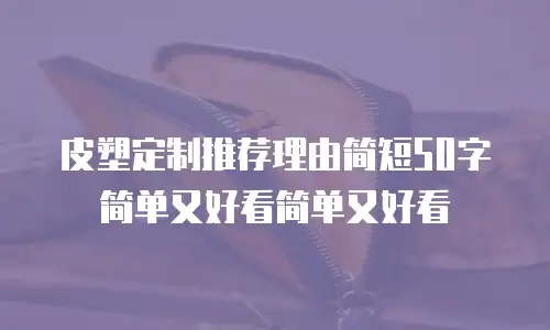 皮塑定制推荐理由简短50字简单又好看简单又好看