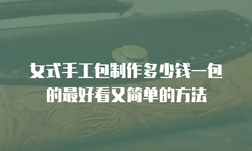 女式手工包制作多少钱一包的最好看又简单的方法